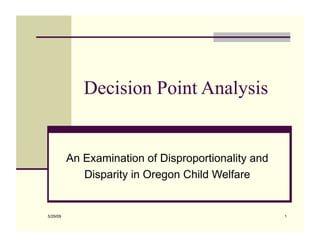 Decision Point Analysis


          An Examination of Disproportionality and
             Disparity in Oregon Child Welfare


5/29/09                                              1
 