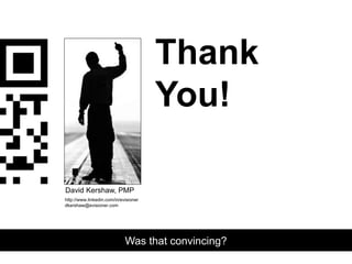 Thank
You!
Was that convincing?
http://www.linkedin.com/in/evisioner
dkershaw@evisioner.com
David Kershaw, PMP
 
