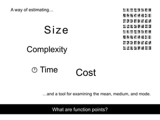 Size
Complexity
CostTime
What are function points?
…and a tool for examining the mean, medium, and mode.
A way of estimating…
 