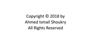 Copyright © 2018 by
Ahmed Ismail Shoukry
All Rights Reserved