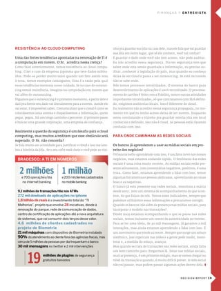 fInanças           e n T r e V I s Ta




resIsTêncIa ao cloud comPuTIng                                           nho pra guardar sua jóia na casa dele, mas ele fala que vai guardar
                                                                         sua jóia em outro lugar, que só ele conhece, você vai confiar?
uma das fortes tendências apontadas na renovação de Ti é                 É guardar o dado onde você não tem acesso, não pode auditar.
a computação em nuvem. o sr. acredita nessa crença?                      eu não acredito nessa segurança. pra ter segurança tem que
como falei anteriormente, temos resistência ao cloud compu-              saber onde esta sendo guardada a informação, eu preciso au-
ting. citei o caso da empresa japonesa que teve dados subtra-            ditar, conhecer a legislação do país, mas quando eu conheço
ídos. pode-se perder muito valor quando um fato assim vem                deixa de ser cloud e passa a ser outsourcing. se está na nuvem
à tona, temos exemplos catalogados. essa é a razão pela qual             não se sabe onde.
essas tendências merecem nosso cuidado. se no caso do outsour-           nós temos processos terceirizados. o sistema do banco para
cing temos resistência, imagina na computação em nuvem que               desenvolvimento de aplicações é 100% terceirizado. o processa-
vai além do outsourcing.                                                 mento de cartões é feito com a Fidelity, temos outras atividades
digamos que o outsourcing é o primeiro momento, a partir dele e          importantes terceirizadas, só que contratamos com sla defini-
dali pra frente seu dado vai literalmente para a nuvem. aonde ele        do, exigimos auditorias locais. isso é diferente de cloud.
vai estar, é impossível saber. costumo dizer que o cloud é como se       eu realmente não acredito nessa segurança propagada, no mo-
colocássemos uma antena e disparássemos a informação, quem               mento em que eu tenho acesso deixa de ser nuvem. enquanto
pegar, pegou. há um longo caminho a percorrer. o primeiro passo          estou contratando o vizinho pra guardar minha jóia em local
é buscar uma grande corporação, uma empresa de confiança.                conhecido e definido, isso não é cloud. as pessoas estão fazendo
                                                                         confusão com isso.
Realmente a questão da segurança é um desafio para o cloud
computing, mas muitos acreditam que esse obstáculo será                  Para onde camInHam as redes socIaIs
superado. o sr. não concorda?
se fala muito em ociosidade para justificar o cloud e isso me lem-       os bancos já aprenderam a usar as mídias sociais em pro-
bra a história da jóia. se o seu cofre está cheio e você pede ao vizi-   veito dos negócios?
                                                                         os bancos estão aprendendo com isso, é um fator novo nos nossos
  Bradesco: a TI em números                                              negócios, mas estamos andando rápido. o fenômeno das redes
                                                                         sociais é uma coisa muito recente. as mídias sociais estão pre-


   2 milhões 1 milhão
                                                                         sente ativamente, com comentários negativos, positivos, é uma
                                                                         troca. como falei, estamos aprendendo a lidar com isso, temos
    e 700 operações/dia            e 200 mil clientes cadastrados        algumas ferramentas e pessoas dedicadas, aproveitando as coisas
     no internet banking           no mobile banking                     boas e as negativas.
                                                                         o banco já esta presente nas redes sociais, monitora a marca
  9,1 milhões de transações/dia nos aTms                                 desde 2007, tem um sistema de acompanhamento do que acon-
  272 mil dowloads de aplicações no iphone                               tece, do que falam de nós. Temos esses indicadores, sempre que
  1,8 bilhão de reais é o investimento total do “ti                      podemos utilizamos essas informações e procuramos corrigir.
  melhorias”, projeto que envolve 28 iniciativas, desde à                Quando os bancos irão além da presença nas mídias sociais, para
  renovação do parque, rede de comunicação de dados,                     incorporar o modelo nas transações?
  centro de certificação de aplicações até a nova arquitetura            desde 2009 estamos acompanhando o que se passa nas redes
  de sistemas, que vai consumir dois terços desse valor.                 sociais, temos inclusive um centro de autenticidade no twitter.
  4,6 milhões de clientes cadastrados no                                 para se ter uma ideia, de 30 mil mensagens, já geramos 2 mil
  projeto de Biometria                                                   interações, mas ainda estamos aprendendo a lidar com isso. É
  21 mil máquinas com dispositivo de biometria instalado                 um movimento que tende a crescer. sempre que surge um soluço
  90% do atendimento ao cliente fora das agências físicas, mas           sistêmico, isso repercute nas redes e a gente pode medir, moni-
  cerca de 5 milhões de pessoas por dia frequentam o banco               torar e, a medida do soluço, avançar.
  30 mil mensagens no twitter e 2 mil intervenções                       mas quando se trata de transações nas redes sociais, ainda falta
                                                                         um bom caminho para chegarmos lá. estar nas mídias sociais,
                    milhões de plugins de segurança                      marcar presença, é um primeiro estágio, mas se vamos chegar no
                    gratuitos baixados                                   nível da transação e quando, é muito difícil prever. a rede social
                                                                         não vai passar, mas podem passar algumas ações dentro dela. z



                                                                                                                         DECISION REPORT 19
 