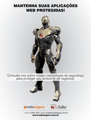 MANTENHA SUAS APLICAÇÕES
        WEB PROTEGIDAS!




Consulte-nos sobre nossa metodologia de segurança
     para proteger seu ambiente de negócios.




                                           powered by




          t:+55 (11) 3044 1819 | email: contato@redesegura.com.br
                    www.redesegura.com.br
 