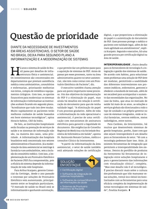saúde       solução




   Questão de prioridade                                                                     digital, o que proporciona a eliminação
                                                                                             do papel e a autenticação do documento
                                                                                             de pep. esse processo protege o médico e
                                                                                             paciente com validade legal, além de dar
   diante da necessidade de inVestimentos                                                    mais agilidade aos atendimentos”, expli-
   em Áreas assistenciais, o setor de saúde                                                  ca scarpato. segundo o executivo, há uma
   no brasil deixa para segUndo plano a                                                      grande procura por certificação digital na
                                                                                             área de saúde.
   informatiZação e a moderniZação de sistemas
                                                                                             InTeroPeraBIlIdade . outro desafio



   h
            á anos o sistema de saúde do Bra-    o que permite dar um próximo passo para     para os fornecedores de tecnologia é a in-
            sil passa por desafios de infra-     a aquisição de sistemas de pep. antes de    tegração e gestão dos sistemas de saúde.
            estrutura física e assistencial.     passar por esses processos, tanto na área   de acordo com sabino, para solucionar
   os investimentos são concentrados em          administrativa quanto no setor assisten-    esses problemas uma solução de pep deve
   departamentos que prestam assistência         cial, não tem como contar com um pron-      ser modular, permitindo a usabilidade
   médica como ambulatórios, consultórios        tuário eletrônico de paciente”, diz.        dos diferentes intervenientes nos pro-
   e enfermarias, priorizando melhorias             o executivo também chama atenção         cessos (médicos, enfermeiros, gestores) e
   nos leitos, compra de remédios e equipa-      para um ponto importante nesse proces-      obedecer a standards de mercado, além de
   mentos cirúrgicos. com isso, os aportes       so. um dos objetivos da implementação       ser escalável para acompanhar o aumen-
   financeiros para modernizar os sistemas       do pep é a eliminação do papel, mas         to das necessidades das organizações. no
   de informação e informatizar as institui-     ainda há desafios em relação à certifi-     caso da indra, que atua no mercado de
   ções acabam ficando em segundo plano.         cação do documento para que ele tenha       saúde há mais de 20 anos, as soluções e
   “acreditamos que tudo isto deve mudar.        validade legal. “a eliminação do papel      serviços globais são direcionados a todo o
   muito rapidamente os pacientes terão          é um processo gradativo. além de toda       tipo de unidade e ao próprio governo no
   melhores cuidados de saúde baseados           a informatização da rede operacional e      caso de sistemas integrados, onde se in-
   em bons sistemas tecnológicos”, opina         assistencial, é preciso de uma certifi-     clui farmácias, centros médicos, meios
   horacio sabino, ceo da indra.                 cação com mecanismos de assinatura          radiológicos, entre outros.
      de fato, as instituições hospitalares      eletrônica para garantir a legalidade do       para cardoso, da intersystems, há
   estão focadas na prestação de serviços de     documento. são exigências do conselho       muitos que desenvolvem sistemas de
   saúde e os sistemas de informação não         Regional de medicina e da sociedade Bra-    gestão hospitalar, porém, fazer com que
   são, na maioria dos casos, uma prio-          sileira de informática em saúde”, aponta    eles sejam interoperáveis é um desafio
   ridade. a informatização dos hospitais        dr. Raimundo nonato cardoso, médico e       para os fornecedores do setor. “só com a
   brasileiros está concentrada nos setores      consultor clínico da intersystems.          tecnologia podemos fazer isso. hoje, já
   administrativos e financeiros. Já a moder-       “a partir da informatização da área      existem ferramentas de integração que
   nização da área assistencial se restringe à   assistencial, o setor de saúde também       permitem a interoperabilidade dos sis-
   farmácia e aos ambulatórios, sem a inclu-     está adotando soluções de certificação      temas. dentro do portfólio de produtos
   são do consultório médico. com isso, a im-                                                da itersystems há ferramentas de in-
   plementação de um prontuário eletrônico                                                   tegração entre soluções hospitalares e
   de paciente (pep) fica comprometida, pois                                                 para o gerenciamento das informações
                                                   solUção
   a eficácia do sistema depende da informa-                                                 com visualização clínica”, completa.
                                                   em destaQUe
   tização de toda rede hospitalar.                                                          “mas esse desafio não é só tecnológico.
      para arthur scarpato, gerente comer-         u certificação digital                    É preciso discutir mais sobre a cultura
   cial da certisign, desde o ano passado          u softwares de integração de              dos profissionais que irão manusear es-
   o interesse por soluções de prontuário          sistemas hospitalares                     sas soluções, treiná-los e deixá-los fami-
   eletrônico vem aumentando, principal-           u softwares de compartilhamento           liarizados com as ferramentas para uma
   mente entre os hospitais particulares.          de informações de saúde                   eficácia completa da implementação de
   “o mercado de saúde no Brasil está se           u sistemas de prontuário                  novas tecnologias em sistemas de saú-
                                                   eletrônico de paciente
   informatizando e ganhando automação,                                                      de”, finaliza scarpato. z



32 DECISION REPORT
 