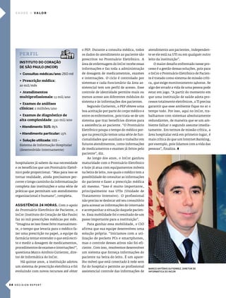 saúde       Va l o r




                                                o pep. durante a consulta médica, todos       atendimento aos pacientes, independen-
      pe r f i l                                os dados do atendimento ao paciente são       te se ele está na uTi ou em qualquer outro
                                                prescritos no prontuário eletrônico. a        leito da instituição”.
      InsTITuTo do coração                      área de enfermagem do incor recebe essas         o maior desafio enfrentado nesse pro-
      de são Paulo (Incor)                      informações e faz toda a administração        cesso é a gestão dessas soluções, pois para
      u consultas médicas/ano: 260 mil          de dosagem de medicamentos, exames            o incor o prontuário eletrônico de pacien-
                                                e internações. o ciclo é controlado por       te é tratado como sistema de missão críti-
      u Prescrição médica:
                                                sistemas e cada funcionário da área as-       ca, que exige monitoramento 24horas. se
      20 mil/mês
                                                sistencial tem um perfil de acesso. esse      algo der errado a vida de uma pessoa pode
      u atendimentos                            controle de identidade permite mais ou        estar em jogo. “a partir do momento em
      multiprofissionais: 13 mil/ano            menos acesso aos diferentes módulos do        que uma instituição de saúde adota pro-
                                                sistema e às informações dos pacientes.       cessos totalmente eletrônicos, a Ti precisa
      u exames de análises
                                                   segundo gutierrez, o pep obteve uma        garantir que esse ambiente fique no ar o
      clínicas: 2 milhões/ano
                                                boa aceitação por parte do corpo médico e     tempo todo. por isso, aqui no incor, tra-
      u exames de diagnóstico de                entre os enfermeiros, pois trata-se de um     balhamos com sistemas absolutamente
      alta complexidade: 330 mil/ano            sistema que traz benefícios diretos para      redundantes, de maneira que se um am-
                                                a assistência ao paciente. “o prontuário      biente falhar o segundo assume imedia-
      uatendimento sus: 85%
                                                eletrônico poupa o tempo do médico por-       tamente. em termos de missão crítica, a
      uatendimento particular: 15%              que na prescrição temos uma série de fun-     área hospitalar está em primeiro lugar, é
      u solução utilizada: his –                cionalidades que auxiliam o trabalho em       mais crítica do que um internet Banking,
      sistema de informação hospitalar          futuros atendimentos, como informações        por exemplo, pois lidamos com a vida das
      (desenvolvido internamente)               de medicamentos e exames já feitos pelo       pessoas”, finaliza. z
                                                paciente”, diz.
                                                   ao longo dos anos, o incor ganhou
   hospitalares já sabem da sua necessidade     maturidade com o prontuário eletrônico
   e os benefícios que um prontuário eletrô-    e hoje já atua com equipamentos móveis
   nico pode proporcionar. “mas para isso se    na beira de leito, nos quais o médico tem a
   tornar realidade, ainda precisamos per-      possibilidade de consultar as informações
   correr o longo caminho da informatização     do paciente e fazer a prescrição médica
   completa das instituições e uma série de     ali mesmo. “isso é muito importante,
   práticas que permitam um atendimento         principalmente nas uTis (unidade de
   organizacional e humano”, completa.          Tratamento intensivo). o profissional
                                                não precisa se deslocar até seu consultório
   assIsTêncIa 24 Horas. com o apoio            para acessar as informações do internado
   do prontuário eletrônico de paciente, o      e acompanhar a situação daquele pacien-
   incor (instituto do coração de são paulo)    te. essa mobilidade foi o resultado de um
   faz 20 mil prescrições médicas por mês.      passo importante para a instituição”.
   “imagina se isso fosse feito manualmen-         para ganhar essa mobilidade, o cio
   te, o tempo que levaria para o médico fa-    afirma que sua equipe desenvolveu uma
   zer uma prescrição no papel, a equipe da     solução própria. “iniciamos com a uti-
   farmácia tentar entender o que está escri-   lização de pockets pcs e smartphones,
   to e medir a dosagem de medicamentos,        mas o controle desses ativos não foi efi-
   procedimentos de exames e internações?”,     ciente. com isso, resolvemos desenvolver
   questiona marco antônio gutierrez, dire-     um sistema que forneça informações do
   tor de informática do incor.                 paciente na beira do leito. É um apare-
      há quinze anos, a instituição adotou      lho móvel que está conectado à rede sem
   um sistema de prescrição eletrônica e foi    fio do hospital e permite ao profissional
                                                                                              MARCO ANTôNIO GuTIERREZ, DIRETOR DE
   evoluindo com novos recursos até obter       assistencial controle das informações de      INFORMáTICA DO INCOR




3 4 DECISION REPORT
 