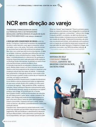 pa n o r a m a   internacional           briefing center da ncr




   NCR em direção ao varejo
   tradicional fornecedora de caixas                             tificar ou “provar” que é especial. “esse é o primeiro passo.
                                                                 dotar os caixas de sistemas mais inteligentes no sentido de
   eletrÔnicos para o setor bancÁrio
                                                                 personalizar e valorizar o consumidor”, reforça John gregg.
   brasileiro, empresa renoVa atUação de olHo
                                                                 o desafio da ncr, no entanto, vai além da oferta de so-
   em oUtros mercados P o r g r a ç a s e r m o u d *
                                                                 luções diferenciadas. a empresa precisa também mudar
                                                                 seu modelo de atuação. tradicional fornecedora de siste-
   a ncr que nós conHecemos no BrasIl está mu-                   mas via atendimento direto, está adotando outra postura,
   dando. a empresa, tradicional fornecedora de equipamen-       com a criação de uma rede de canais para conquistar um
   tos para o setor bancário, quer agora conquistar outros       mercado além do setor bancário. o objetivo é chegar, nos
   mercados, como o de varejo. para tanto, está direcionan-      próximos cinco anos, com 50% de vendas indiretas. z
   do seu know how na oferta de sistemas de autoserviço.         * A jornalista viajou para Nova York a convite da NcR.
   mas não é só o retail que está na mira da empresa. a idéia,
   na verdade, é oferecer soluções para diferentes verticais
   de negócios, como entretenimento e saúde. nesses mo-
   delos, o autoatendimento é o diferencial. os quiosques e      sisTema de selF
   sistemas disponíveis para cada aplicação estão expostos       CheCkout paRa o
   no briefing center da empresa, localizado no centro finan-    vaRejo, exposTo no
   ceiro de nova iorque, próximo ao marco Zero.
   a intenção é apresentar as soluções a clientes e pros-
                                                                 BRieFing cenTeR da ncR,
   pects. muitas delas trazem um novo conceito de atendi-        em nova YoRk
   mento e uma nova experiência de compra e requerem uma
   mudança cultural dos dois lados do balcão. a exposição
   tem justamente a intenção de mostrar como esses siste-
   mas funcionam e podem mudar a rotina de um hospital, de
   uma loja, um hotel ou aeroporto.
   a intenção da ncr é revolucionar o modelo de atendimen-
   to ao cliente e marcar presença em todos os segmentos
   em que esse contato direto com o público é crítico para
   o sucesso do negócio. “não vendemos atms, vendemos
   soluções. nosso software é flexível e está presente tanto
   no atendimento pessoal, quanto no quiosque e no mobile”,
   enfatiza John gregg, Vp da ncr para al e caribe.
   nos estados Unidos, a ncr já é fornecedora de soluções
   de self chekout para o setor aéreo, saúde e hotelaria. no
   brasil, John greeg está ciente de que essa mudança re-
   quer uma nova cultura, tanto de quem oferta quanto do
   próprio consumidor. a aposta é de que o varejo, assim
   como os bancos, vão adotar o autoatendimento como uma
   evolução natural.
   enquanto isso, mesmo para os caixas tradicionais, a em-
   presa traz soluções que permitem mais do que um simples
   pagamento. elas personalizam o atendimento e oferecem
   serviços diferenciados, como descontos e promoções de
   forma espontânea, sem que o consumidor precise se iden-



8 decision report
 