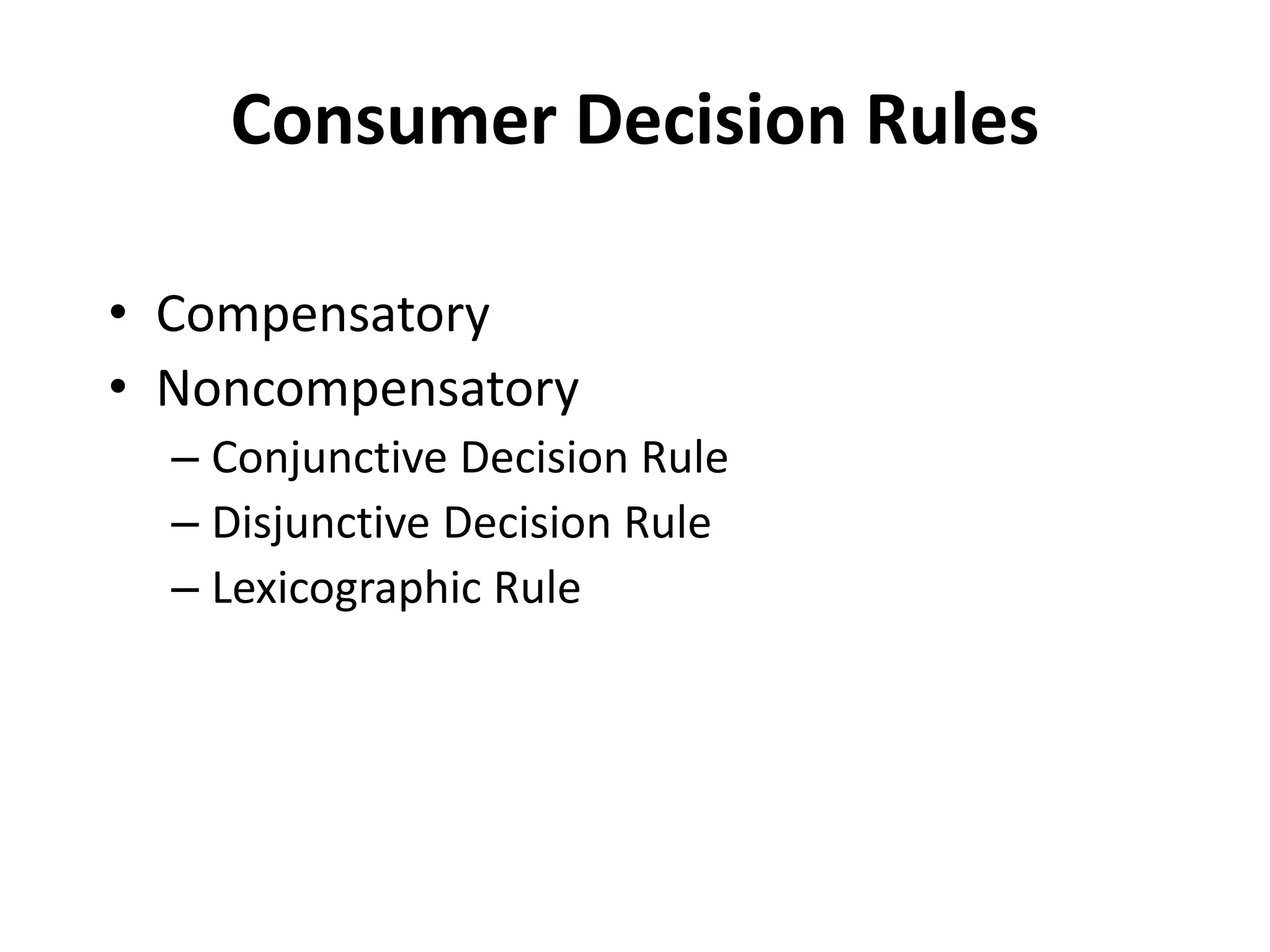 Consumer Decision Rules
• Compensatory
• Noncompensatory
– Conjunctive Decision Rule
– Disjunctive Decision Rule
– Lexicographic Rule
 