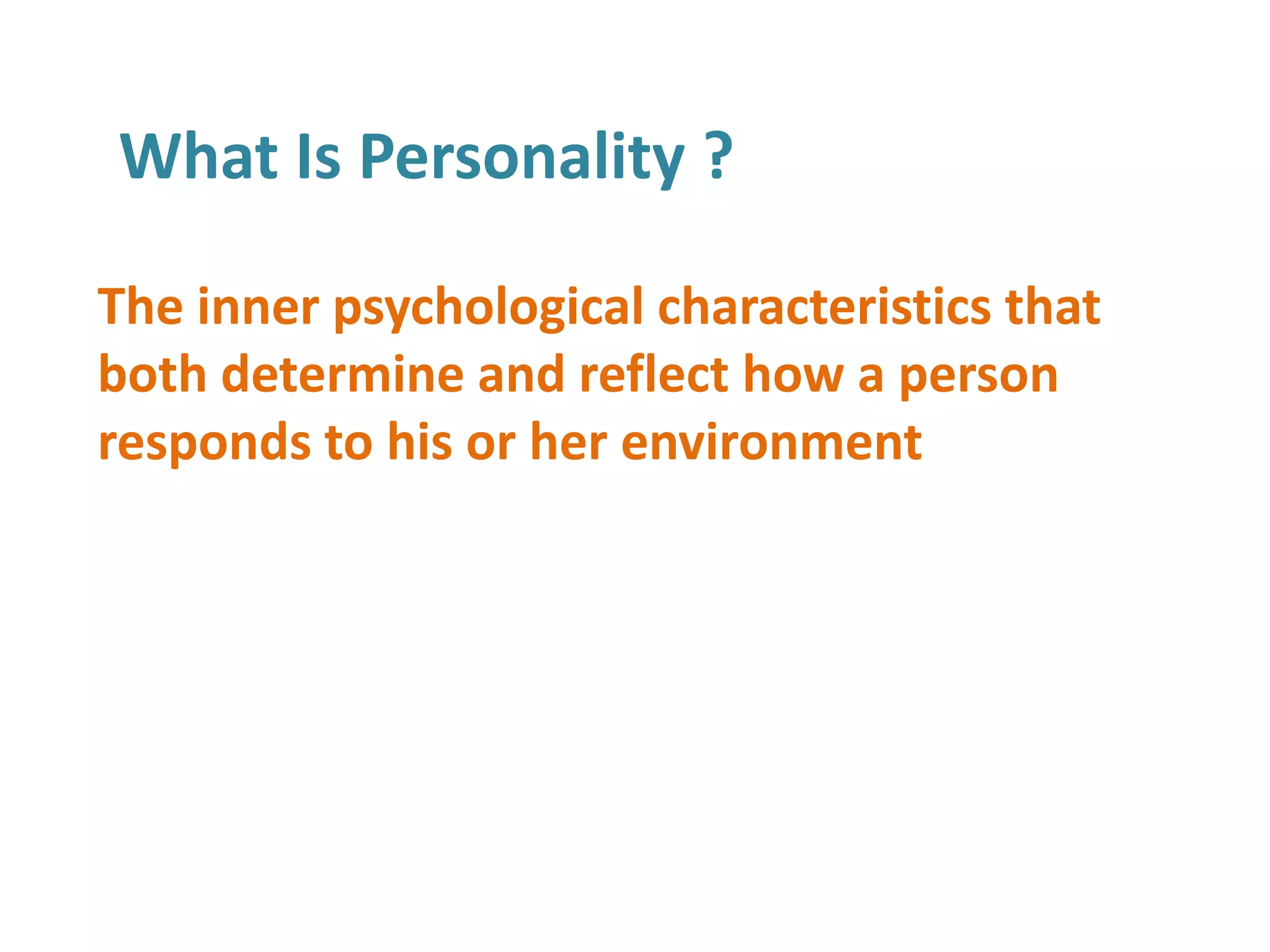 What Is Personality ?
The inner psychological characteristics that
both determine and reflect how a person
responds to his or her environment
 