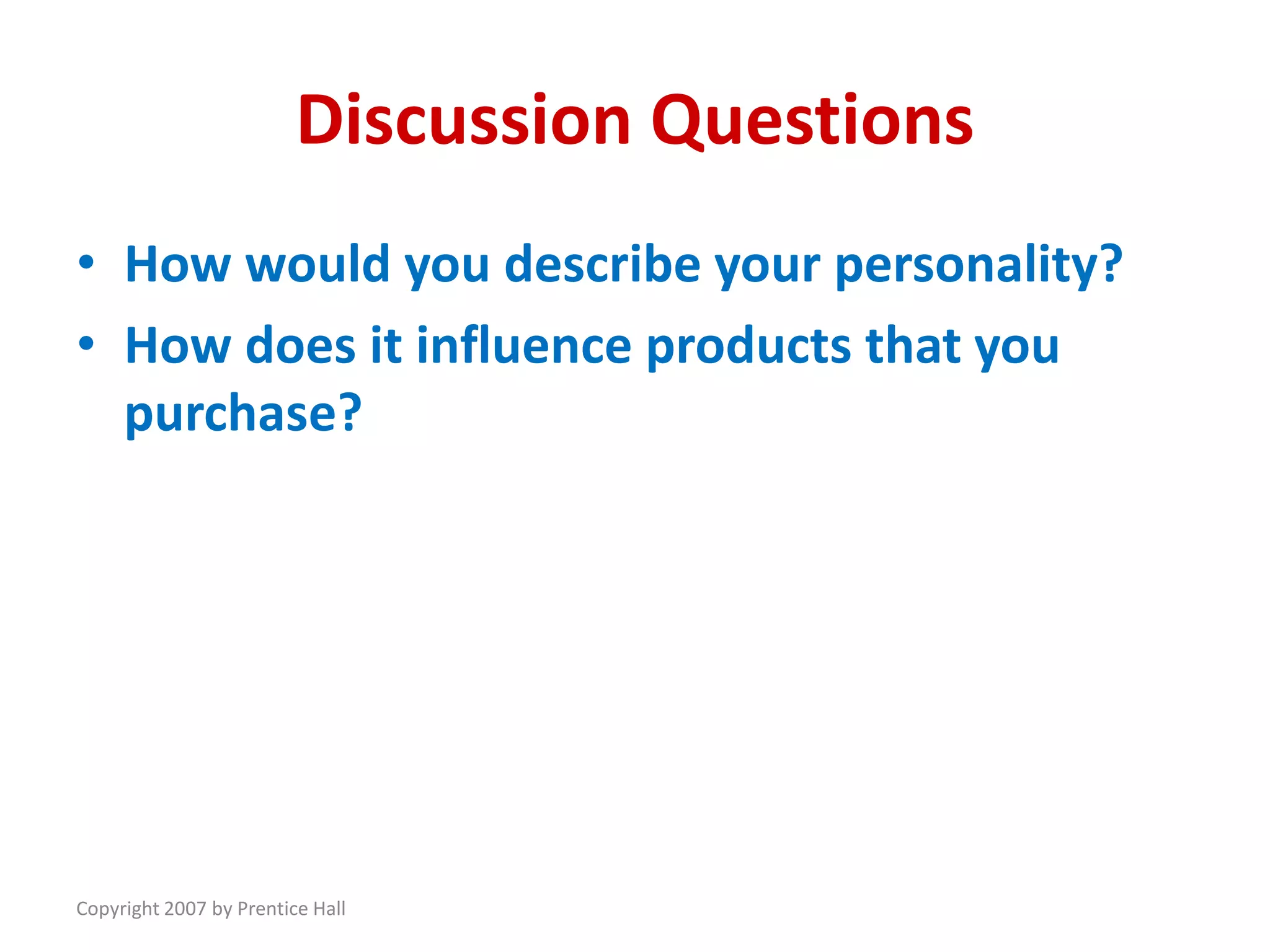 Copyright 2007 by Prentice Hall
Discussion Questions
• How would you describe your personality?
• How does it influence products that you
purchase?
 