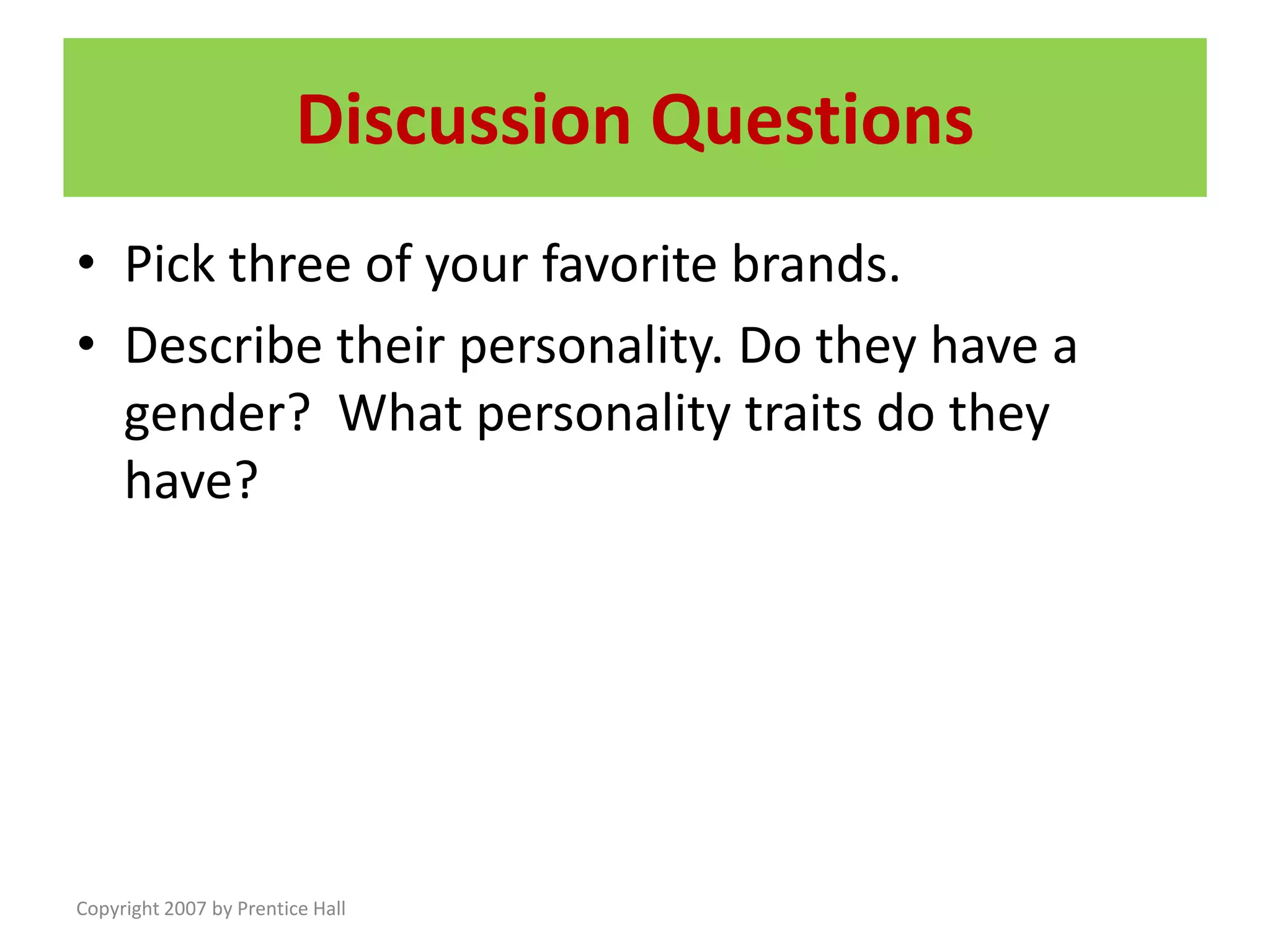 Copyright 2007 by Prentice Hall
Discussion Questions
• Pick three of your favorite brands.
• Describe their personality. Do they have a
gender? What personality traits do they
have?
 