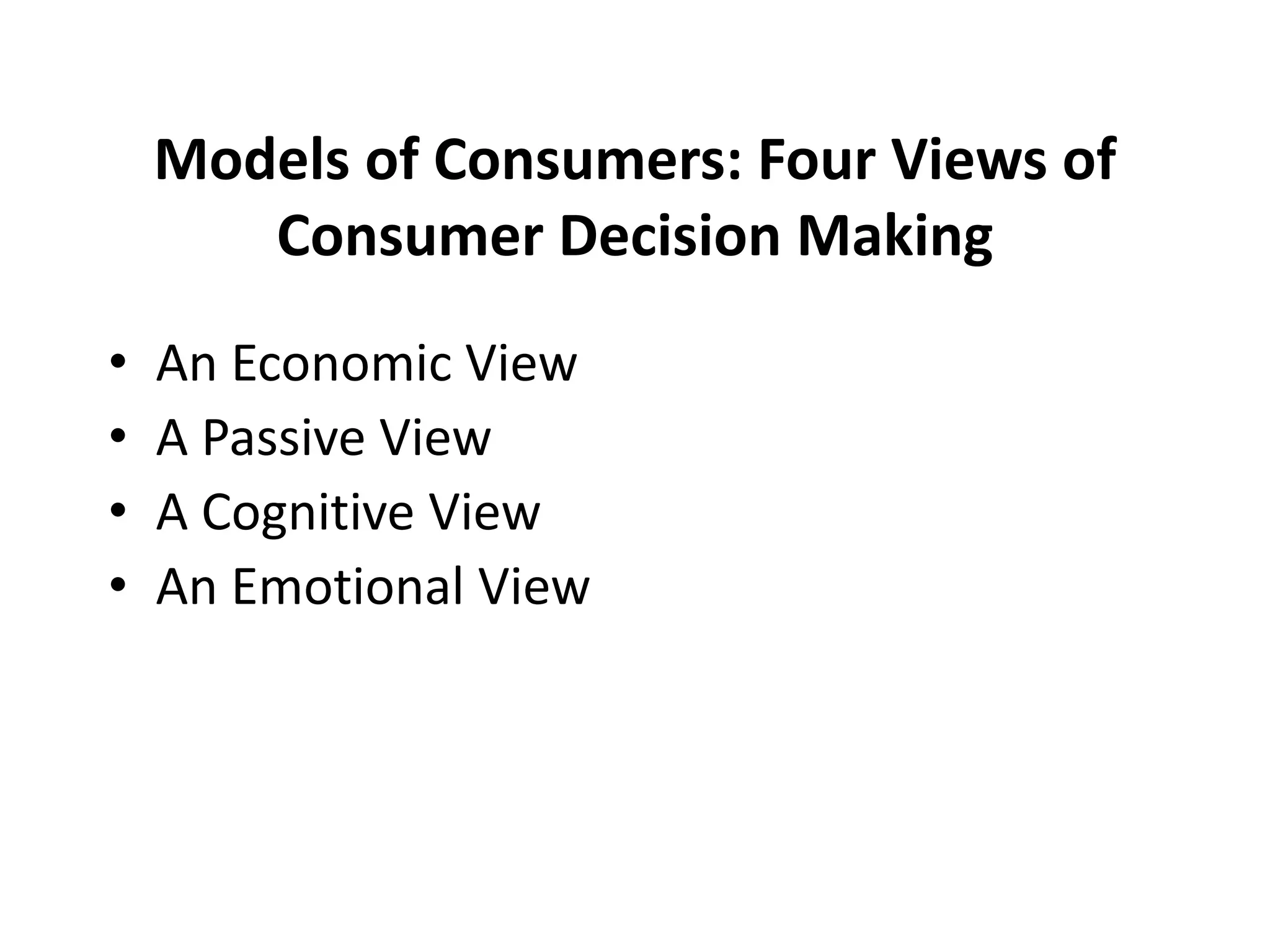 Models of Consumers: Four Views of
Consumer Decision Making
• An Economic View
• A Passive View
• A Cognitive View
• An Emotional View
 