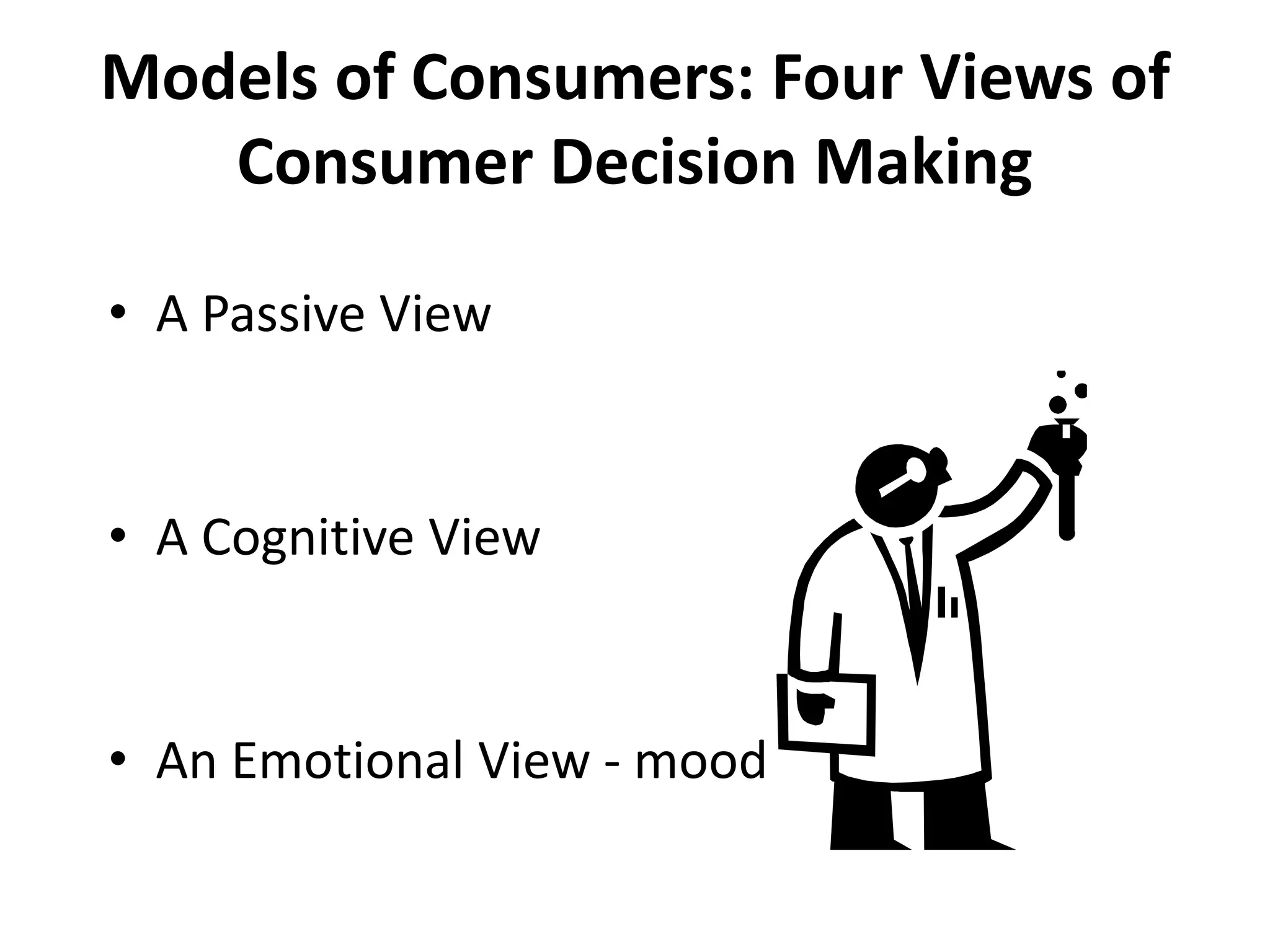 Models of Consumers: Four Views of
Consumer Decision Making
• A Passive View
• A Cognitive View
• An Emotional View - mood
 
