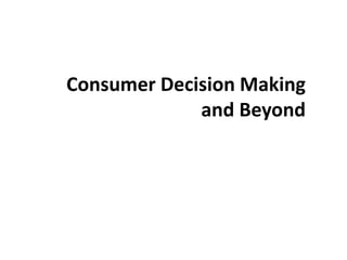 Consumer Decision Making
and Beyond
 