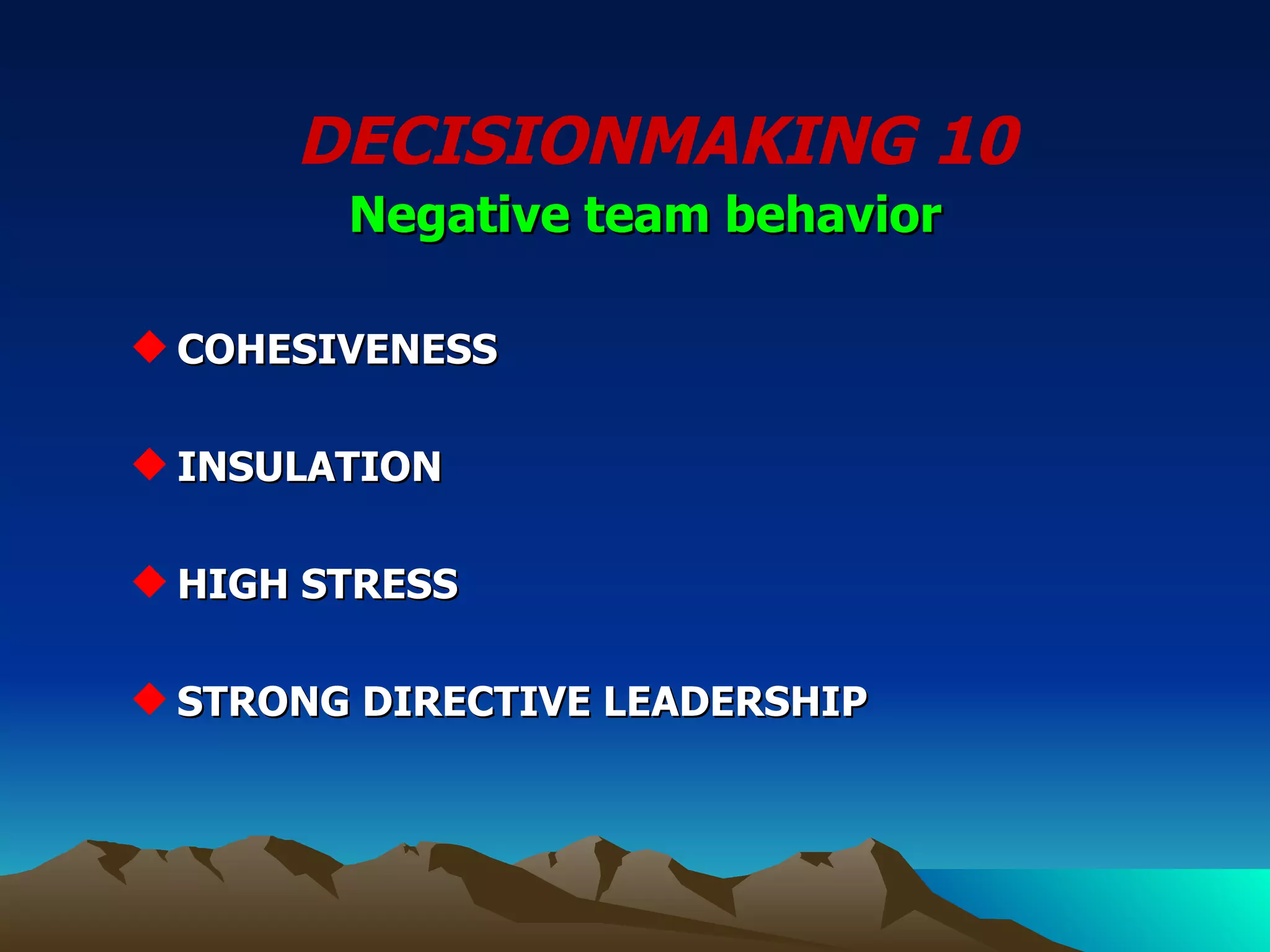 DECISIONMAKING 10 COHESIVENESS INSULATION  HIGH STRESS STRONG DIRECTIVE LEADERSHIP Negative team behavior 