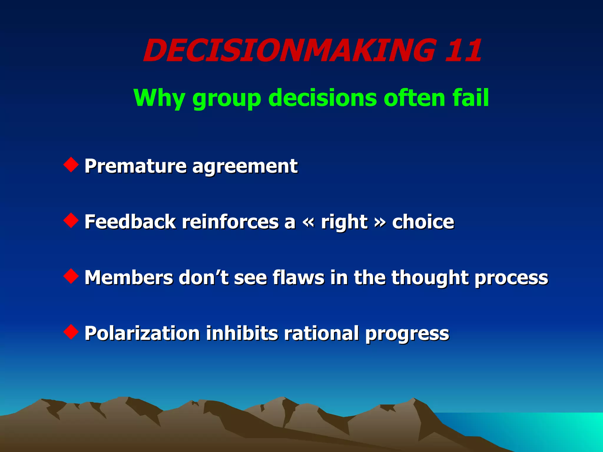 DECISIONMAKING 11   Why group decisions often fail Premature agreement Feedback reinforces a « right » choice Members don’t see flaws in the thought process Polarization inhibits rational progress 