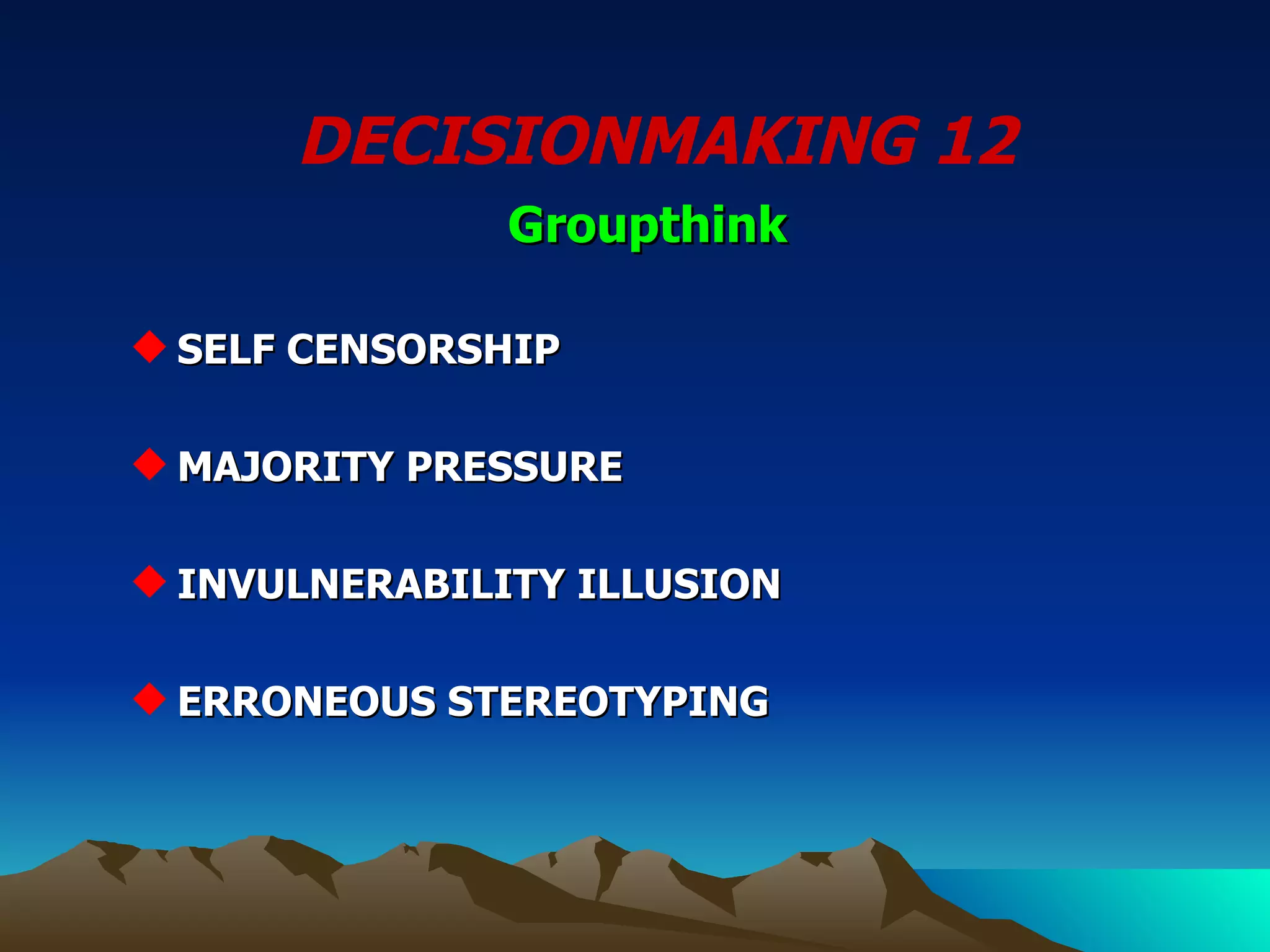 DECISIONMAKING 12 SELF CENSORSHIP MAJORITY PRESSURE INVULNERABILITY ILLUSION  ERRONEOUS STEREOTYPING Groupthink 