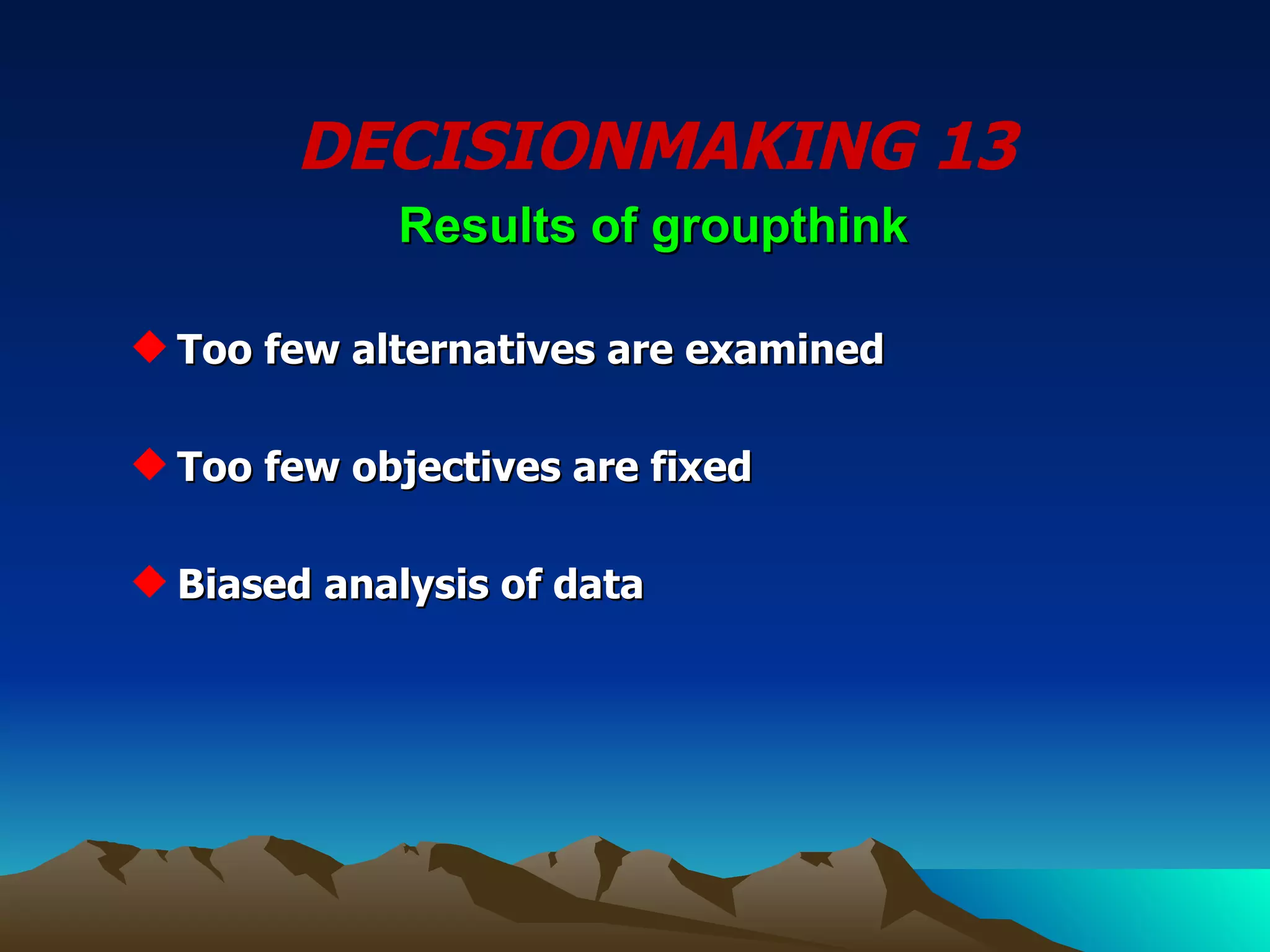 DECISIONMAKING 13 Too few alternatives are examined Too few objectives are fixed Biased analysis of data  Results of groupthink 