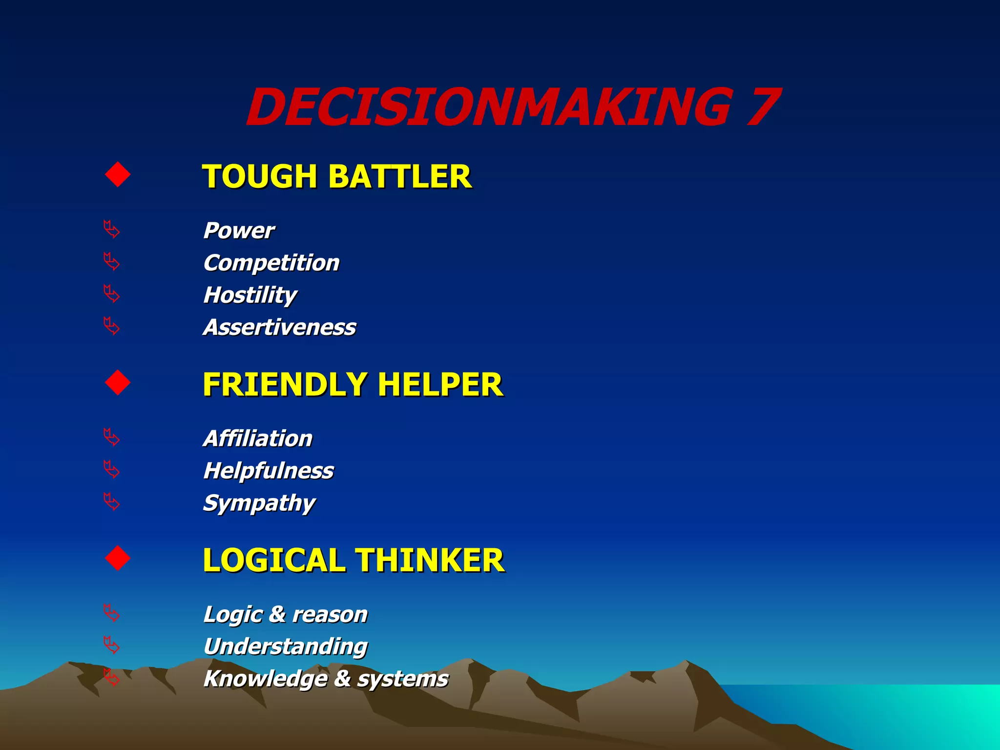 DECISIONMAKING 7  TOUGH BATTLER  Power Competition Hostility Assertiveness FRIENDLY HELPER Affiliation Helpfulness Sympathy LOGICAL THINKER Logic & reason Understanding Knowledge & systems 