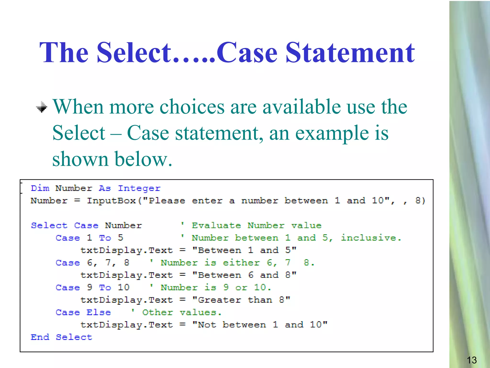 The Select…..Case Statement
When more choices are available use the
Select – Case statement, an example is
shown below.




                                          13
 