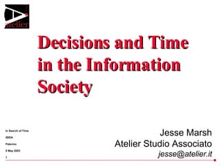 Decisions and Time in the Information Society Jesse Marsh Atelier Studio Associato [email_address] 