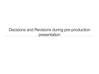 Decisions and Revisions during pre-production
presentation
 