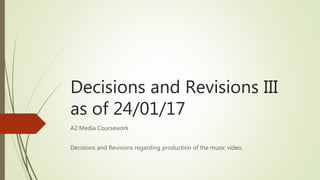 Decisions and Revisions III
as of 24/01/17
A2 Media Coursework
Decisions and Revisions regarding production of the music video.
 
