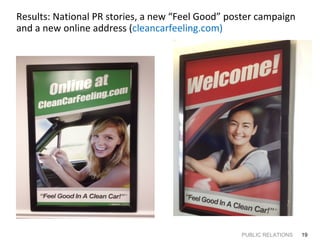 Results: National PR stories, a new “Feel Good” poster campaign
and a new online address (cleancarfeeling.com)

PUBLIC RELATIONS

19

 