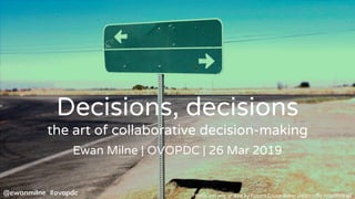 Decisions, decisions
the art of collaborative decision-making
Ewan Milne | OVOPDC | 26 Mar 2019
Photo: this way or that by Robert Couse-Baker (https://flic.kr/p/WJ9cgJ)@ewanmilne #ovopdc
 