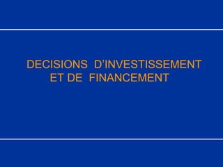 DECISIONS D’INVESTISSEMENT
ET DE FINANCEMENT
 