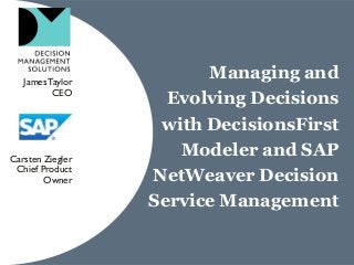 Managing and
Evolving Decisions
with DecisionsFirst
Modeler and SAP
NetWeaver Decision
Service Management
JamesTaylor
CEO
Carsten Ziegler
Chief Product
Owner
 