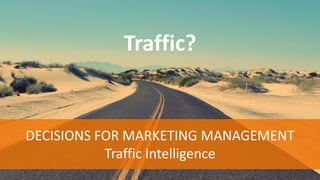 Traffic?
DECISIONS FOR MARKETING MANAGEMENT
Traffic Intelligence
 