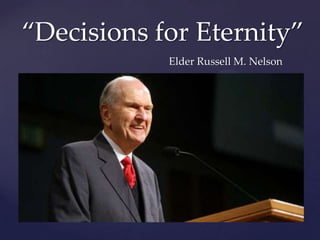 ‚Decisions for Eternity‛
Elder Russell M. Nelson

{

 