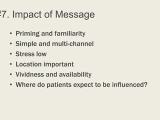 #7. Impact of Message
  •   Priming and familiarity
  •   Simple and multi-channel
  •   Stress low
  •   Location important
  •   Vividness and availability
  •   Where do patients expect to be influenced?
 