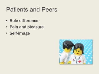 Patients and Peers
• Role difference
• Pain and pleasure
• Self-image
 