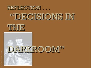 REFLECTION . . .  “DECISIONS IN THE   DARKROOM” © John C Douglas/Sage Resources 2009 