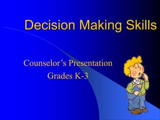 Decision Making Skills
Counselor’s Presentation
Grades K-3
 