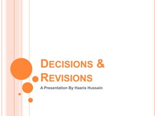 DECISIONS &
REVISIONS
A Presentation By Haaris Hussain
 