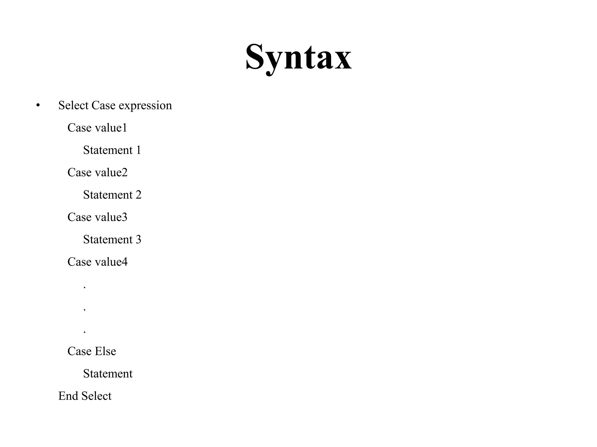 Syntax Select Case expression    Case value1         Statement 1    Case value2         Statement 2   Case value3         Statement 3    Case value4         .         .         .    CaseElse        StatementEnd Select