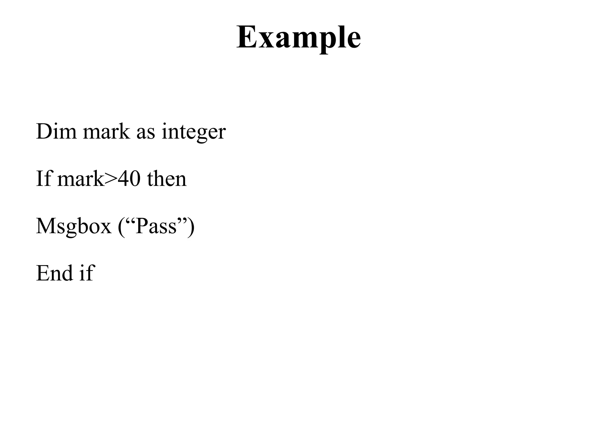 ExampleDim mark as integerIf mark>40 thenMsgbox (“Pass”)End if