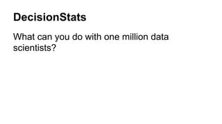 DecisionStats
What can you do with one million data
scientists?
 