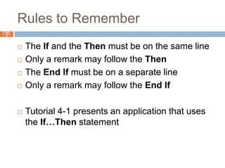 Rules to RememberChapter 4 – Slide 10The If and the Then must be on the same lineOnly a remark may follow the ThenThe End If must be on a separate lineOnly a remark may follow the End IfTutorial 4-1 presents an application that uses the If…Then statement