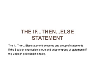 The If...Then...Else StatementThe If...Then...Else statement executes one group of statementsif the Boolean expression is true and another group of statements ifthe Boolean expression is false.