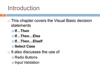 IntroductionChapter 4 – Slide 2This chapter covers the Visual Basic decision statementsIf…ThenIf…Then…ElseIf…Then…ElseIfSelect CaseIt also discusses the use of Radio ButtonsInput Validation