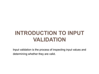 Introduction to Input ValidationInput validation is the process of inspecting input values anddetermining whether they are valid.