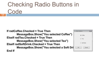 Checking Radio Buttons in CodeChapter 4 – Slide 64If radCoffee.Checked = True Then	MessageBox.Show("You selected Coffee")ElseIf radTea.Checked = True Then	MessageBox.Show("You selected Tea")ElseIf radSoftDrink.Checked = True Then	MessageBox.Show("You selected a Soft Drink")End If