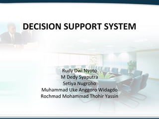 DECISION SUPPORT SYSTEM Rudy Dwi Nyoto M Dedy Syaputra Setiya Nugroho Muhammad Uke Anggoro Widagdo Rochmad Mohammad Thohir Yassin 