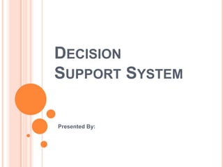 DECISION
SUPPORT SYSTEM

Presented By:
 