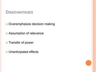 DISADVANTAGES

   Overemphasize decision making

   Assumption of relevance

   Transfer of power

   Unanticipated effects
 