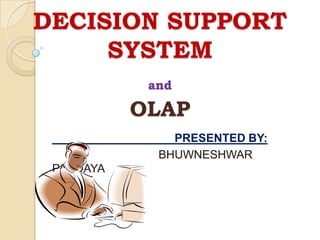 DECISION SUPPORT
     SYSTEM
            and

           OLAP
               PRESENTED BY:
             BHUWNESHWAR
 PANDAYA
 
