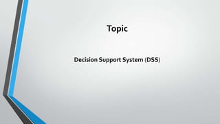Topic
Decision Support System (DSS)
 