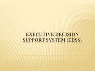 EXECUTIVE DECISION
SUPPORT SYSTEM (EDSS)
 